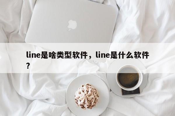 line是啥类型软件,line是什么软件?