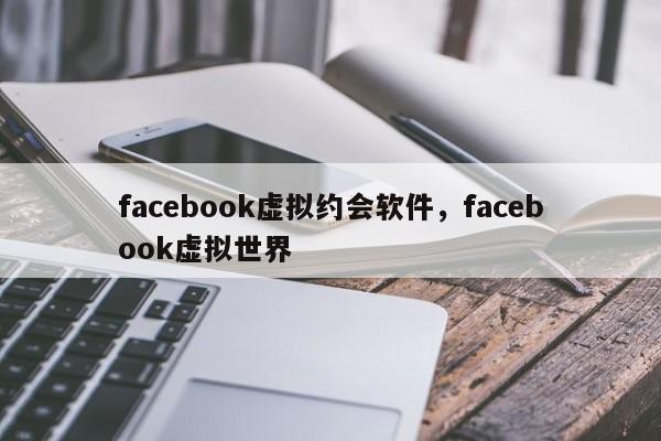 facebook虚拟约会软件,facebook虚拟世界