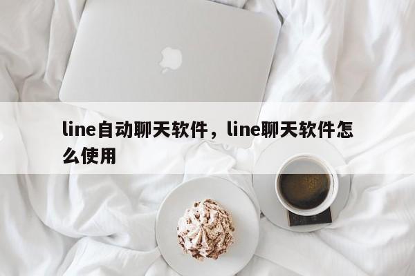 line自动聊天软件,line聊天软件怎么使用