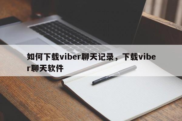 如何下载viber聊天记录,下载viber聊天软件