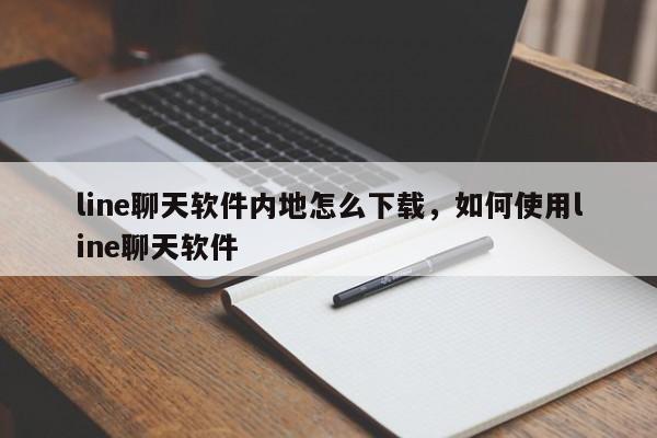 line聊天软件内地怎么下载,如何使用line聊天软件