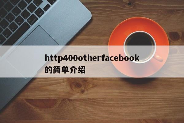http400otherfacebook的简单介绍