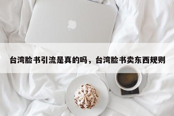 台湾脸书引流是真的吗,台湾脸书卖东西规则