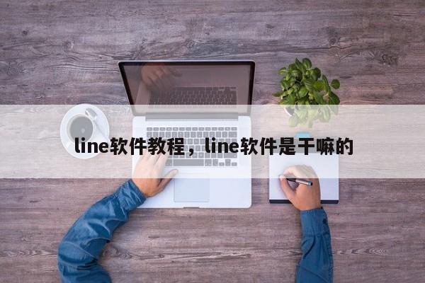 line软件教程，line软件是干嘛的