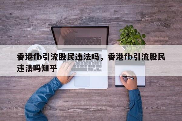 香港fb引流股民违法吗,香港fb引流股民违法吗知乎