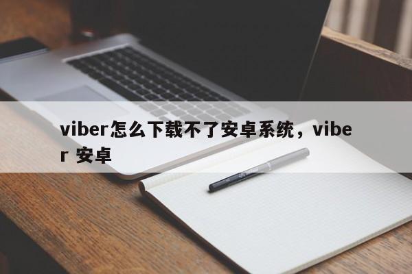 viber怎么下载不了安卓系统,viber 安卓