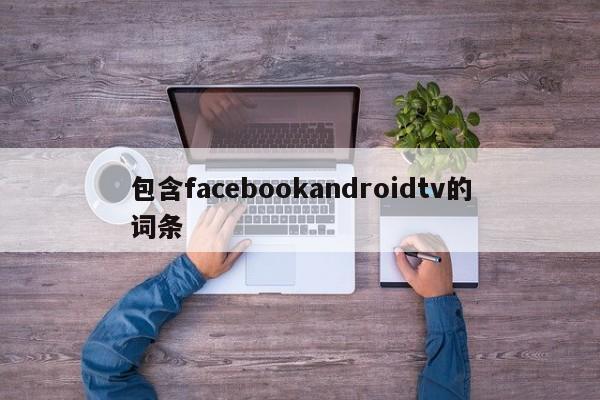 包含facebookandroidtv的词条