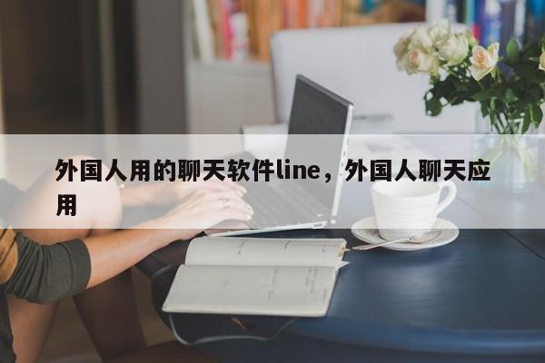 外国人用的聊天软件line,外国人聊天应用