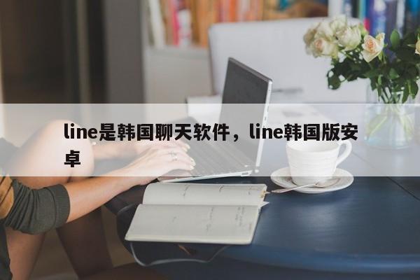 line是韩国聊天软件,line韩国版安卓