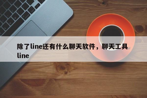 除了line还有什么聊天软件,聊天工具 line