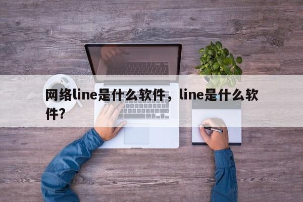 网络line是什么软件,line是什么软件?