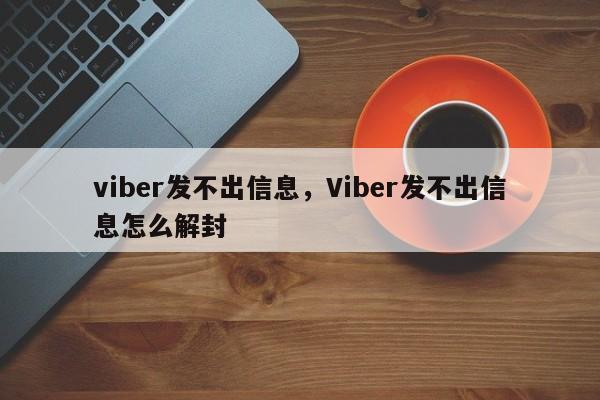 viber发不出信息,Viber发不出信息怎么解封