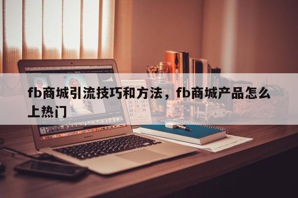 fb商城引流技巧和方法,fb商城产品怎么上热门