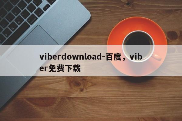 viberdownload-百度,viber免费下载