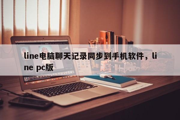 line电脑聊天记录同步到手机软件,line pc版