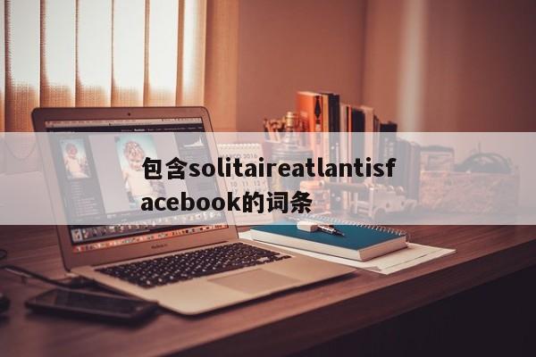 包含solitaireatlantisfacebook的词条