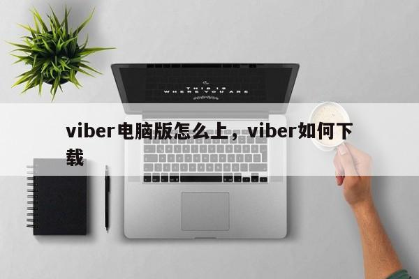 viber电脑版怎么上,viber如何下载