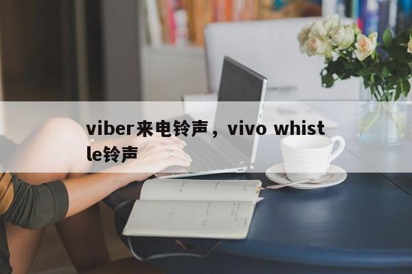 viber来电铃声,vivo whistle铃声