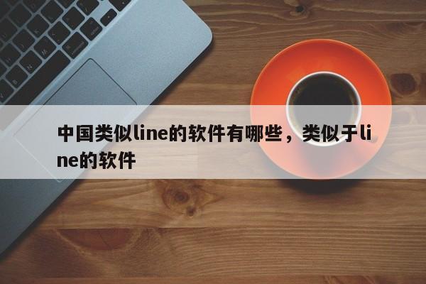 中国类似line的软件有哪些,类似于line的软件