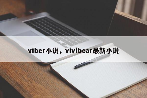 viber小说，vivibear最新小说