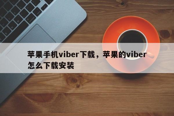 苹果手机viber下载,苹果的viber怎么下载安装