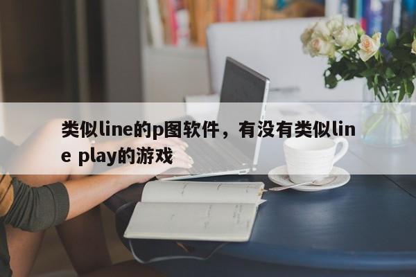 类似line的p图软件,有没有类似line play的游戏
