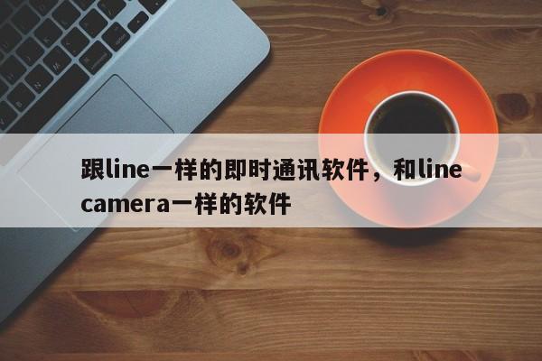 跟line一样的即时通讯软件,和linecamera一样的软件