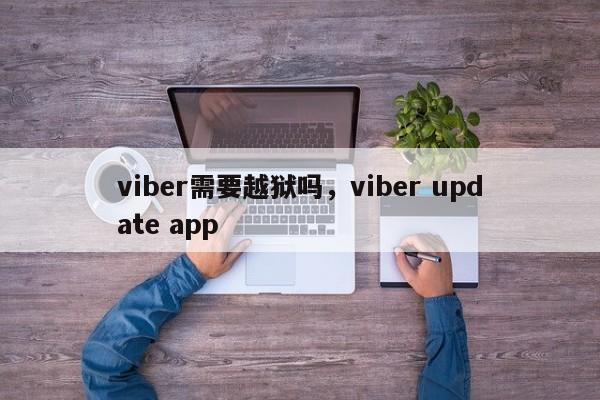 viber需要越狱吗,viber update app