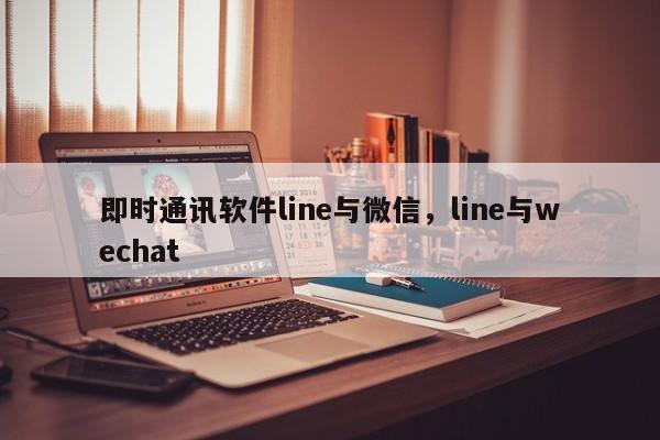 即时通讯软件line与微信,line与wechat