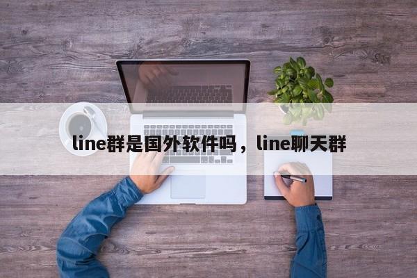 line群是国外软件吗,line聊天群