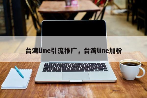 台湾line引流推广,台湾line加粉