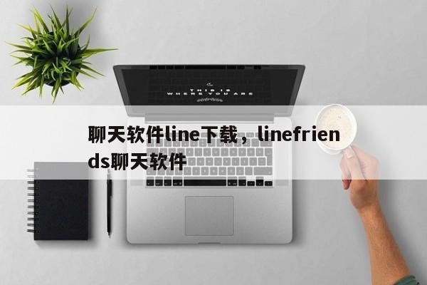 聊天软件line下载,linefriends聊天软件