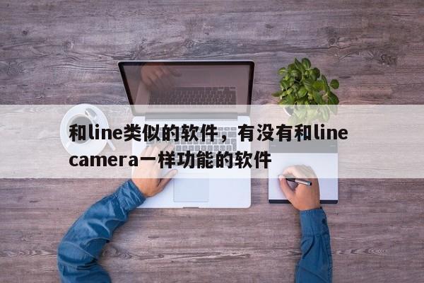 和line类似的软件,有没有和line camera一样功能的软件