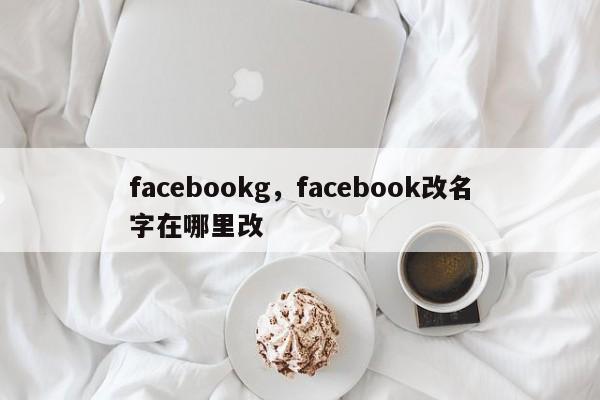 facebookg,facebook改名字在哪里改