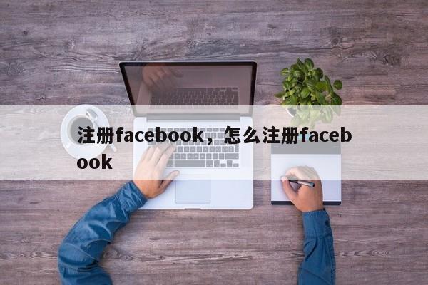 注册facebook,怎么注册facebook