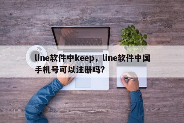 line软件中keep,line软件中国手机号可以注册吗?