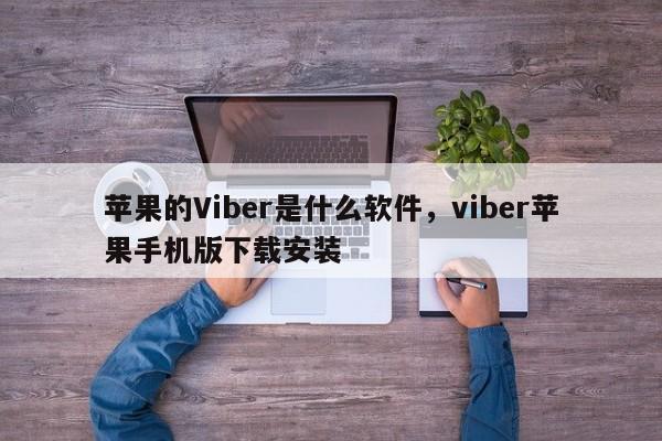 苹果的Viber是什么软件,viber苹果手机版下载安装
