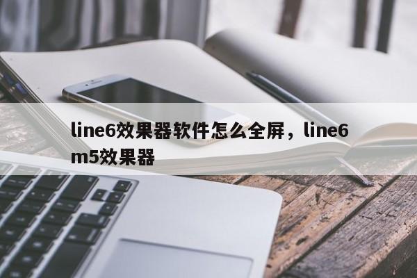 line6效果器软件怎么全屏,line6m5效果器