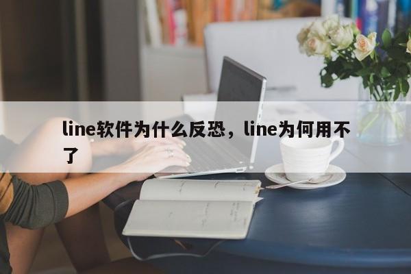 line软件为什么反恐,line为何用不了