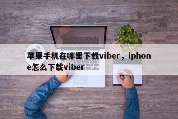 苹果手机在哪里下载viber,iphone怎么下载viber
