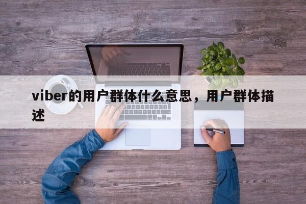 viber的用户群体什么意思,用户群体描述
