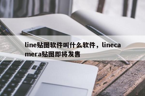 line贴图软件叫什么软件,linecamera贴图即将发售