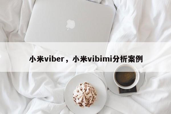 小米viber,小米vibimi分析案例