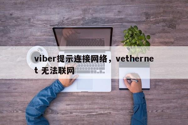 viber提示连接网络,vethernet 无法联网