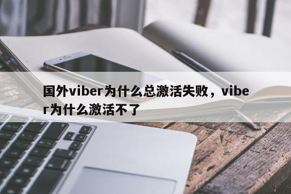 国外viber为什么总激活失败,viber为什么激活不了