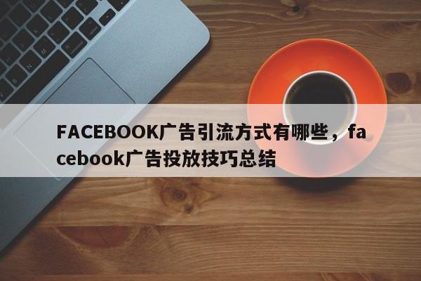 FACEBOOK广告引流方式有哪些,facebook广告投放技巧总结