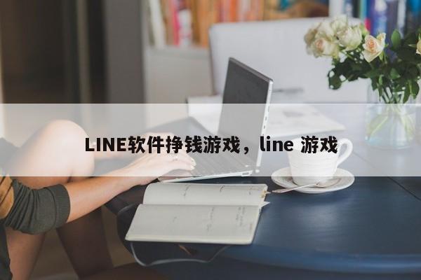 LINE软件挣钱游戏,line 游戏