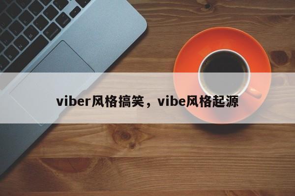 viber风格搞笑,vibe风格起源