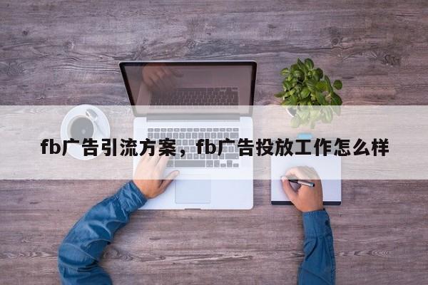 fb广告引流方案,fb广告投放工作怎么样