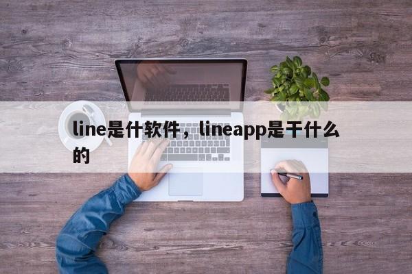 line是什软件,lineapp是干什么的